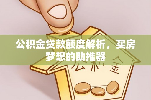 宝安公积金贷款额度解析，买房梦想的助推器