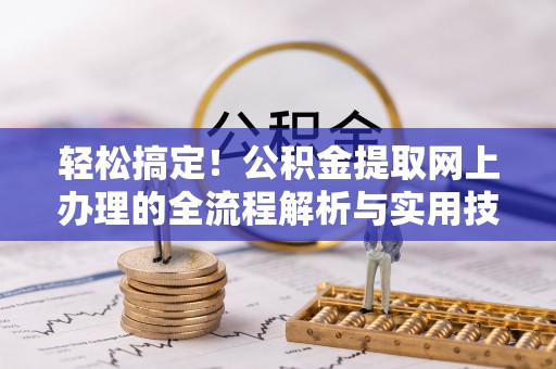 宝安轻松搞定！公积金提取网上办理的全流程解析与实用技巧