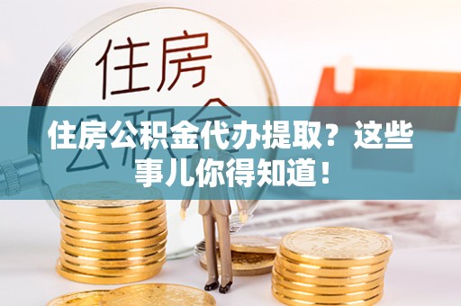 宝安住房公积金代办提取？这些事儿你得知道！