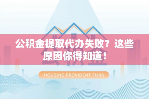 宝安公积金提取代办失败？这些原因你得知道！