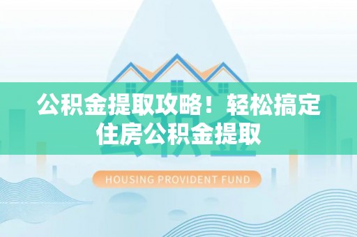 宝安公积金提取攻略！轻松搞定住房公积金提取