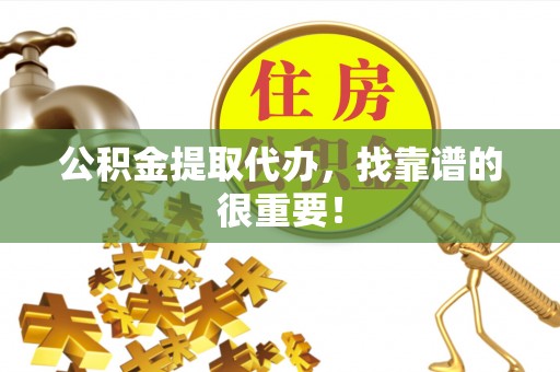 宝安公积金提取代办，找靠谱的很重要！
