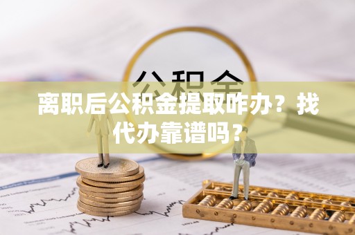 宝安离职后公积金提取咋办？找代办靠谱吗？