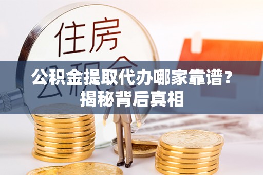 宝安公积金提取代办哪家靠谱？揭秘背后真相