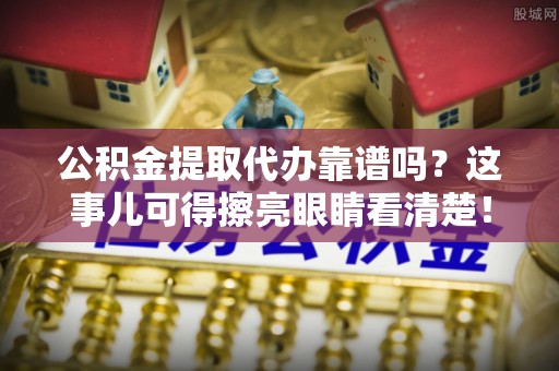 宝安公积金提取代办靠谱吗？这事儿可得擦亮眼睛看清楚！