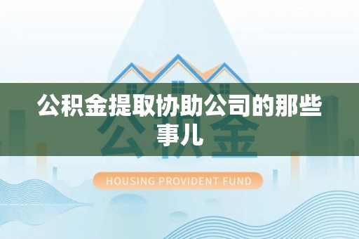 宝安公积金提取协助公司的那些事儿