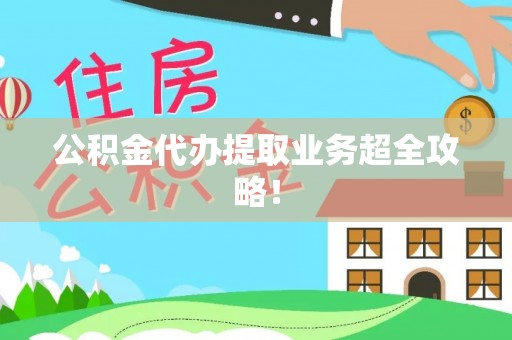 宝安公积金代办提取业务超全攻略！