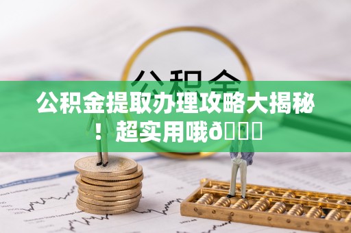 宝安公积金提取办理攻略大揭秘！超实用哦😉