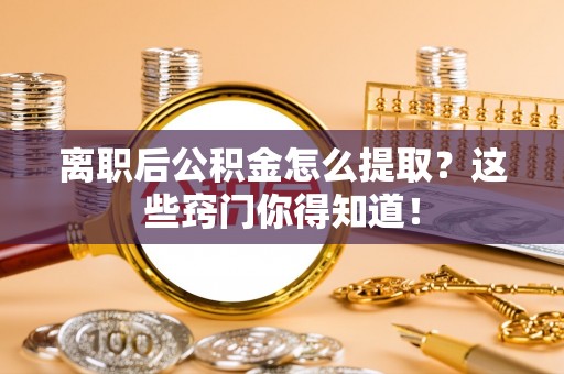 宝安离职后公积金怎么提取？这些窍门你得知道！