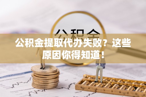 宝安公积金提取代办失败？这些原因你得知道！