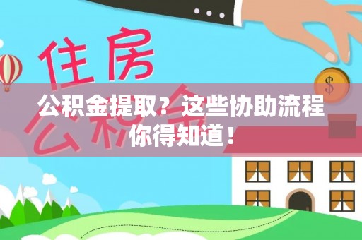 宝安公积金提取？这些协助流程你得知道！
