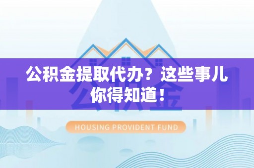宝安公积金提取代办？这些事儿你得知道！