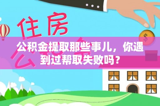 宝安公积金提取那些事儿，你遇到过帮取失败吗？