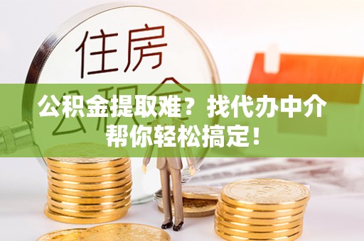 宝安公积金提取难？找代办中介帮你轻松搞定！