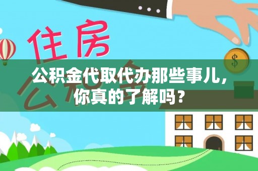 宝安公积金代取代办那些事儿，你真的了解吗？