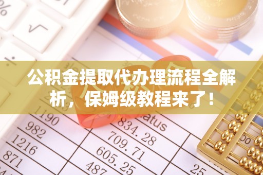 宝安公积金提取代办理流程全解析，保姆级教程来了！