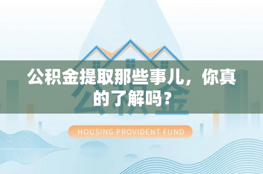 宝安公积金提取那些事儿，你真的了解吗？