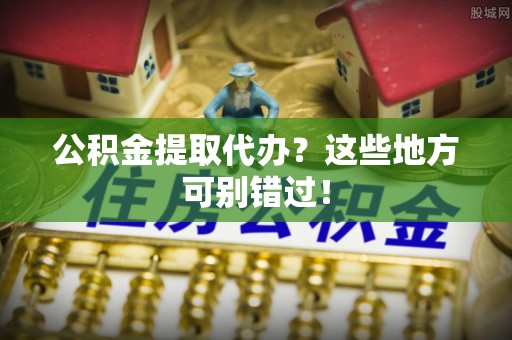 宝安公积金提取代办？这些地方可别错过！