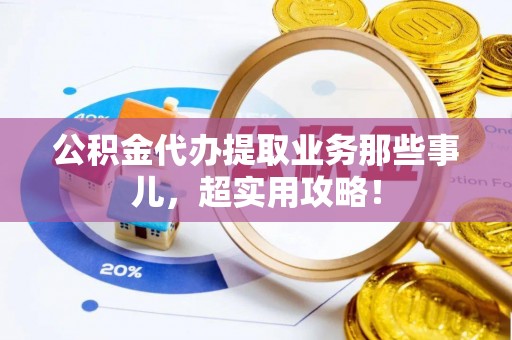 宝安公积金代办提取业务那些事儿，超实用攻略！
