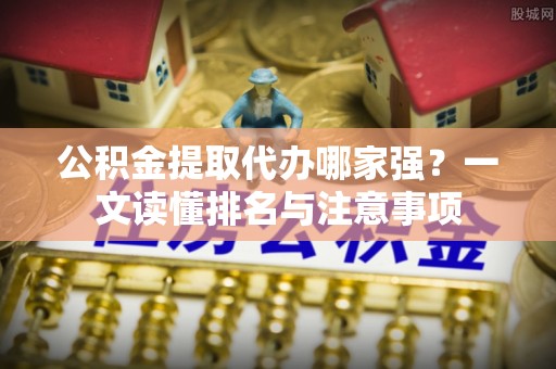 宝安公积金提取代办哪家强？一文读懂排名与注意事项