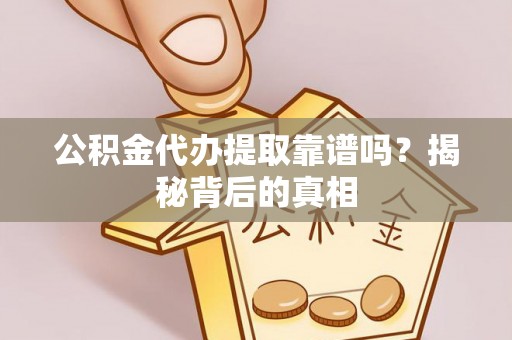 宝安公积金代办提取靠谱吗？揭秘背后的真相