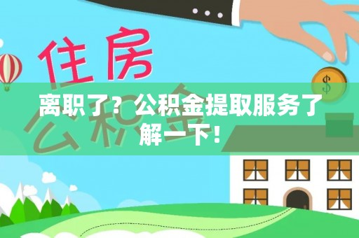 宝安离职了？公积金提取服务了解一下！
