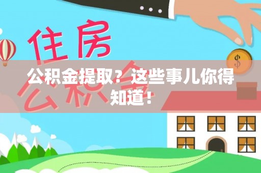 宝安公积金提取？这些事儿你得知道！