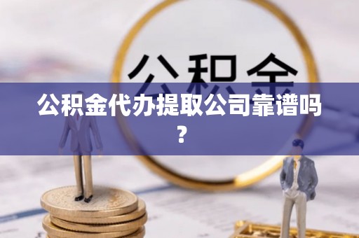 宝安公积金代办提取公司靠谱吗？