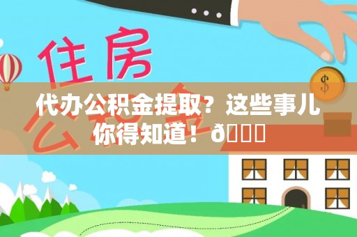 宝安代办公积金提取？这些事儿你得知道！😎