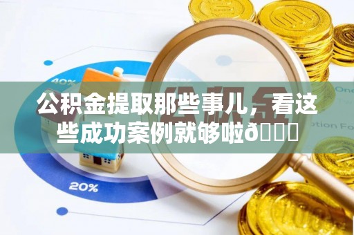 宝安公积金提取那些事儿，看这些成功案例就够啦😎