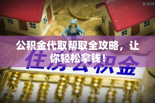 宝安公积金代取帮取全攻略，让你轻松拿钱！
