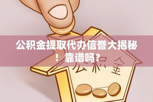 宝安公积金提取代办信誉大揭秘！靠谱吗？