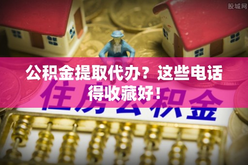 宝安公积金提取代办？这些电话得收藏好！