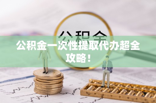 宝安公积金一次性提取代办超全攻略！