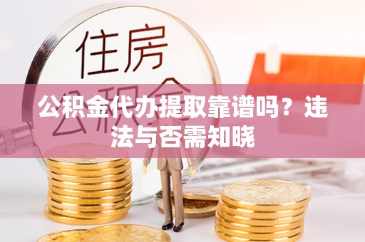 宝安公积金代办提取靠谱吗？违法与否需知晓