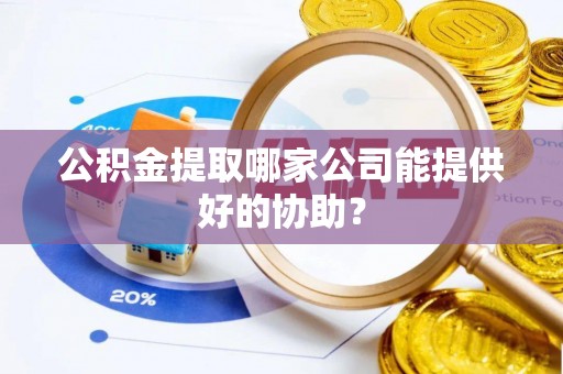 宝安公积金提取哪家公司能提供好的协助？