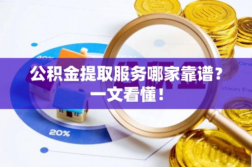 宝安公积金提取服务哪家靠谱？一文看懂！