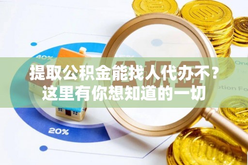 宝安提取公积金能找人代办不？这里有你想知道的一切