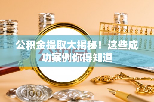 宝安公积金提取大揭秘！这些成功案例你得知道