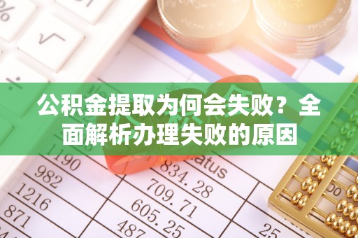 宝安公积金提取为何会失败？全面解析办理失败的原因