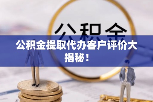 宝安公积金提取代办客户评价大揭秘！