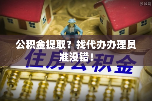 宝安公积金提取？找代办办理员准没错！