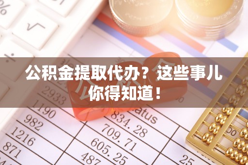 宝安公积金提取代办？这些事儿你得知道！