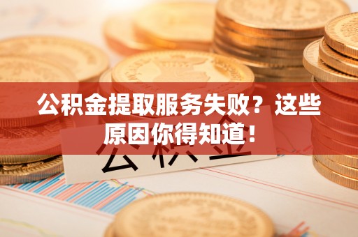 宝安公积金提取服务失败？这些原因你得知道！