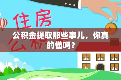 宝安公积金提取那些事儿，你真的懂吗？