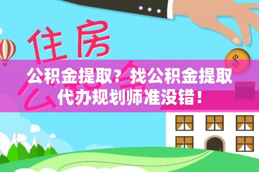 宝安公积金提取？找公积金提取代办规划师准没错！