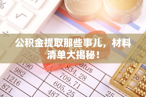 宝安公积金提取那些事儿，材料清单大揭秘！