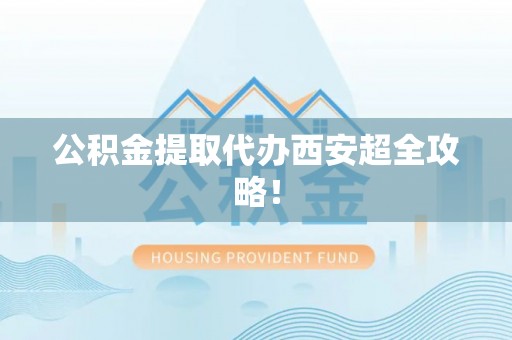宝安公积金提取代办西安超全攻略！
