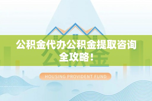 宝安公积金代办公积金提取咨询全攻略！