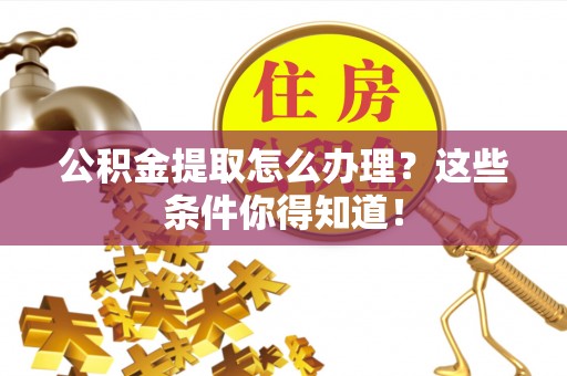 宝安公积金提取怎么办理？这些条件你得知道！